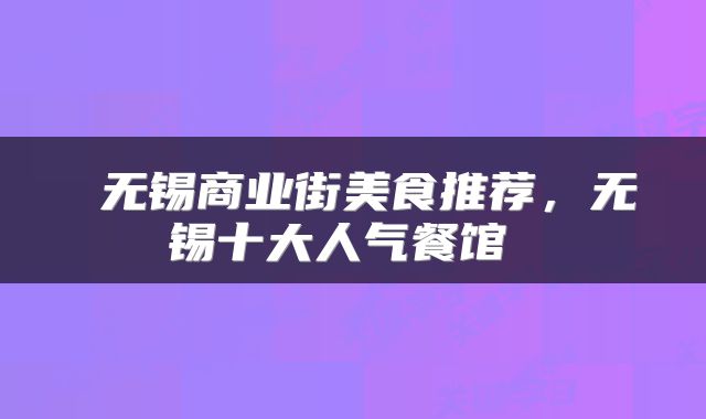  无锡商业街美食推荐，无锡十大人气餐馆 