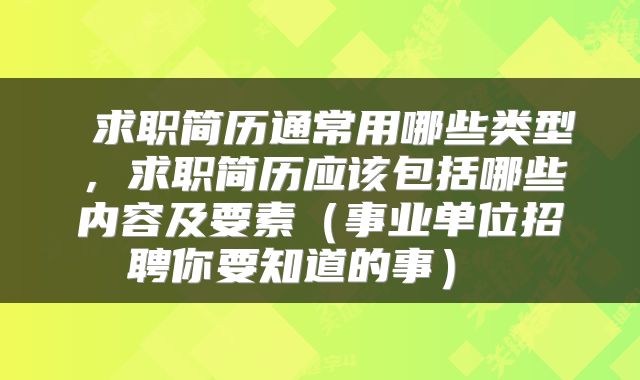  求职简历通常用哪些类型，求职简历应该包括哪些内容及要素（事业单位招聘你要知道的事） 