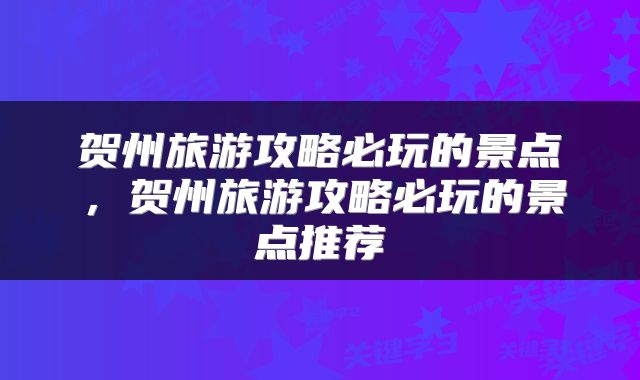 贺州旅游攻略必玩的景点，贺州旅游攻略必玩的景点推荐