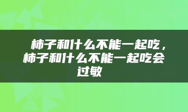  柿子和什么不能一起吃，柿子和什么不能一起吃会过敏 