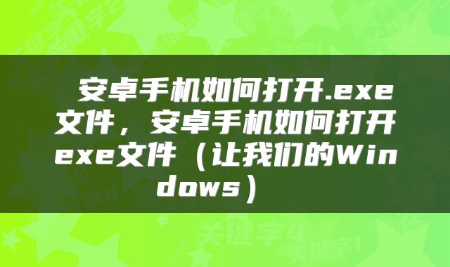  安卓手机如何打开.exe文件，安卓手机如何打开exe文件（让我们的Windows） 