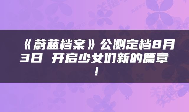 《蔚蓝档案》公测定档8月3日 开启少女们新的篇章！