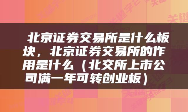 北京证券交易所是什么板块，北京证券交易所的作用是什么（北交所上市公司满一年可转创业板） 