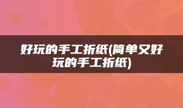 好玩的手工折纸(简单又好玩的手工折纸)