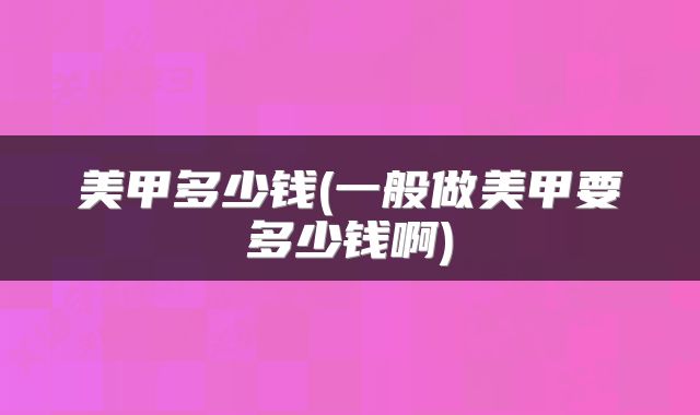 美甲多少钱(一般做美甲要多少钱啊)