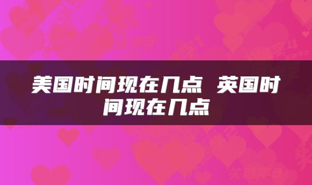 美国时间现在几点 英国时间现在几点