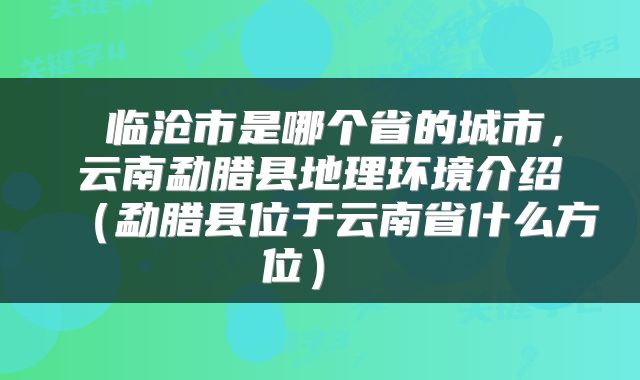  临沧市是哪个省的城市，云南勐腊县地理环境介绍（勐腊县位于云南省什么方位） 