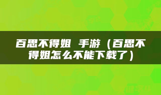 百思不得姐 手游（百思不得姐怎么不能下载了）