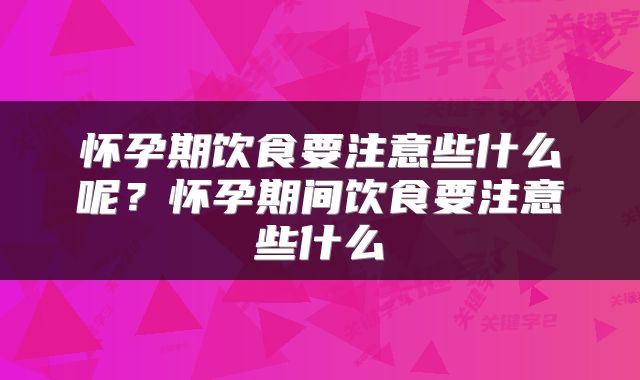 怀孕期饮食要注意些什么呢？怀孕期间饮食要注意些什么
