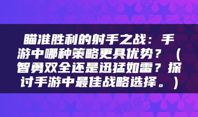 瞄准胜利的射手之战：手游中哪种策略更具优势？（智勇双全还是迅猛如雷？探讨手游中最佳战略选择。）