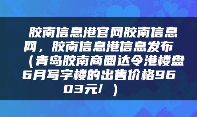  胶南信息港官网胶南信息网，胶南信息港信息发布（青岛胶南商圈达令港楼盘6月写字楼的出售价格9603元/㎡） 