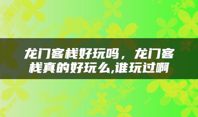 龙门客栈好玩吗,龙门客栈真的好玩么,谁玩过啊