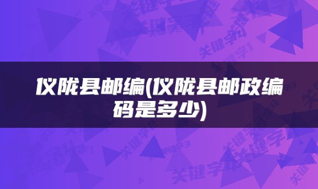 仪陇县邮编(仪陇县邮政编码是多少)