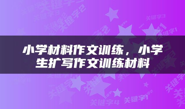 小学材料作文训练，小学生扩写作文训练材料