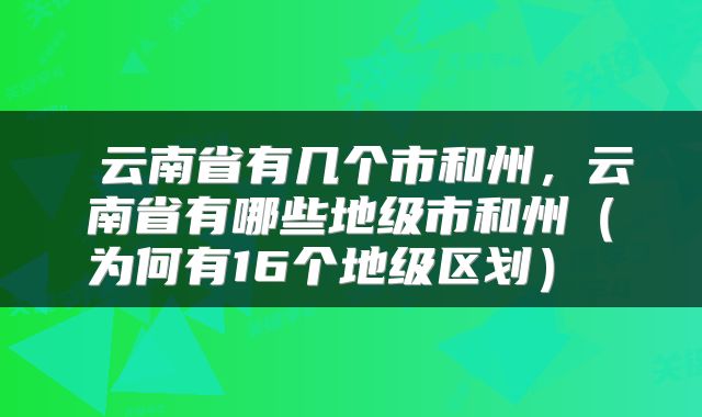  云南省有几个市和州，云南省有哪些地级市和州（为何有16个地级区划） 