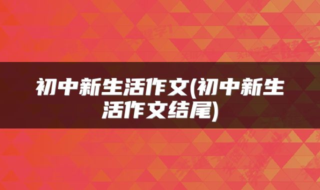 初中新生活作文(初中新生活作文结尾)