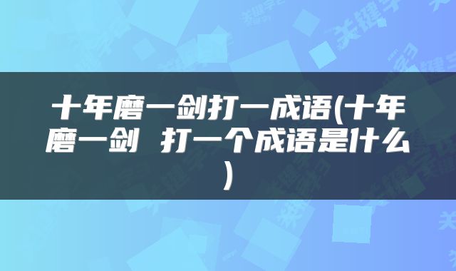 十年磨一剑打一成语(十年磨一剑 打一个成语是什么)