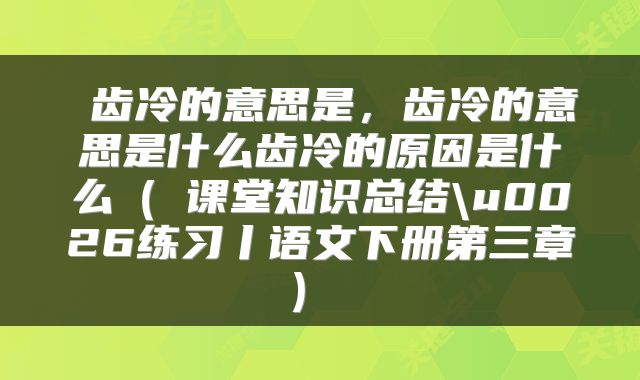  齿冷的意思是，齿冷的意思是什么齿冷的原因是什么（​课堂知识总结\u0026练习丨语文下册第三章） 