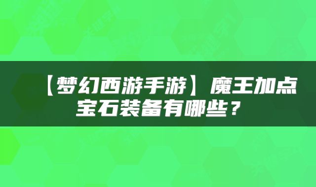 【梦幻西游手游】魔王加点宝石装备有哪些？