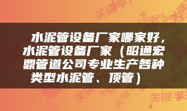 水泥管设备厂家哪家好，水泥管设备厂家（昭通宏鼎管道公司专业生产各种类型水泥管、顶管） 