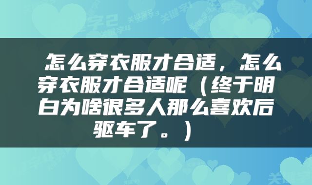  怎么穿衣服才合适，怎么穿衣服才合适呢（终于明白为啥很多人那么喜欢后驱车了。） 