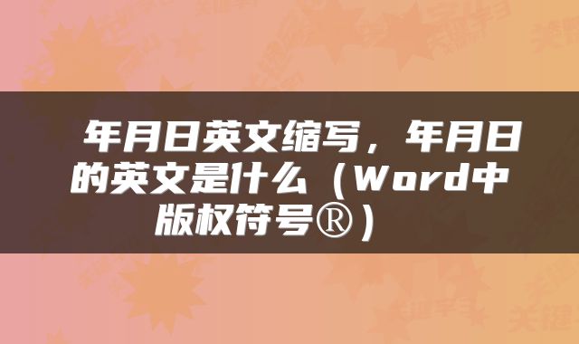  年月日英文缩写，年月日的英文是什么（Word中版权符号®） 