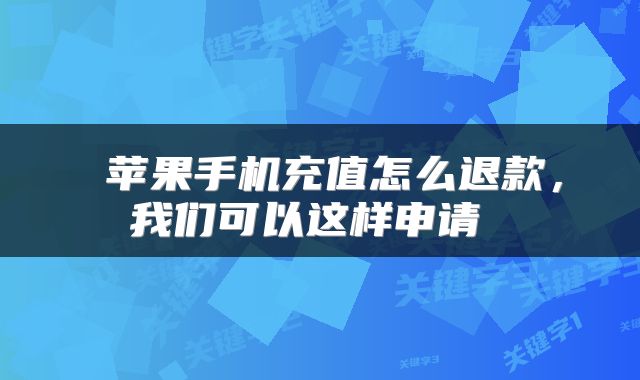  苹果手机充值怎么退款，我们可以这样申请 