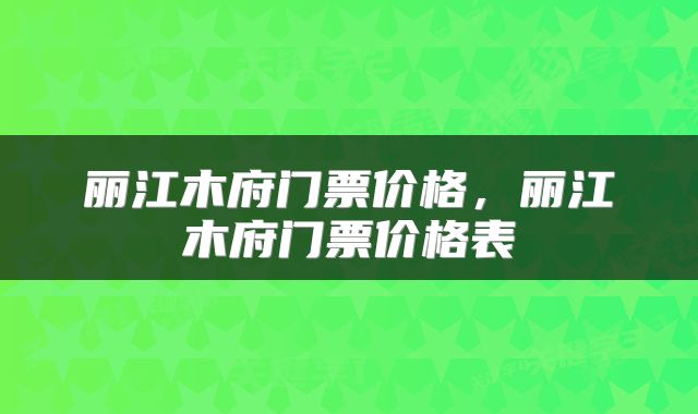 丽江木府门票价格，丽江木府门票价格表