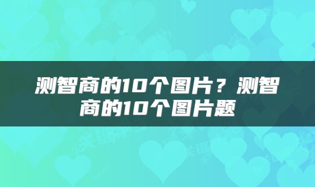 测智商的10个图片？测智商的10个图片题
