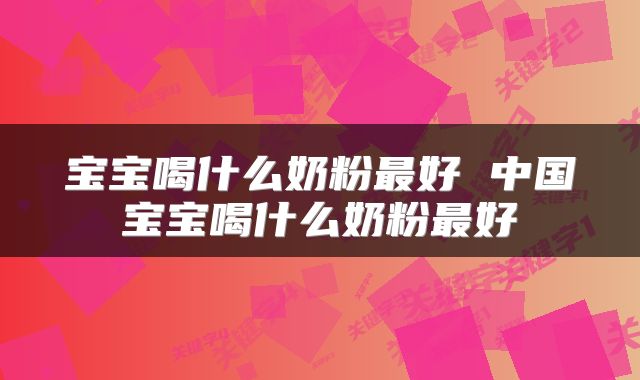 宝宝喝什么奶粉最好 中国宝宝喝什么奶粉最好