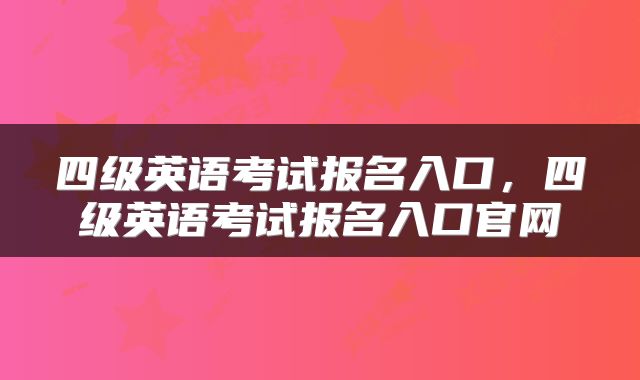 四级英语考试报名入口，四级英语考试报名入口官网
