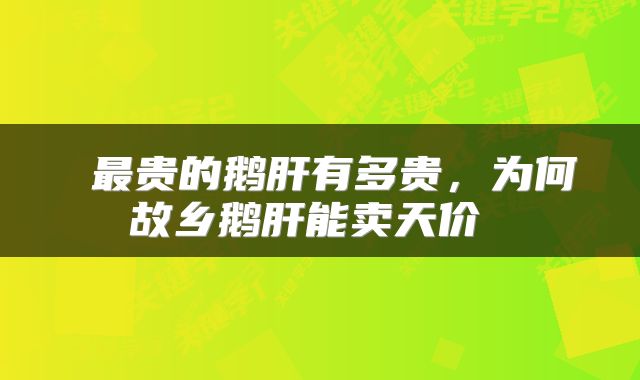  最贵的鹅肝有多贵，为何故乡鹅肝能卖天价 