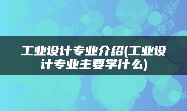 工业设计专业介绍(工业设计专业主要学什么)