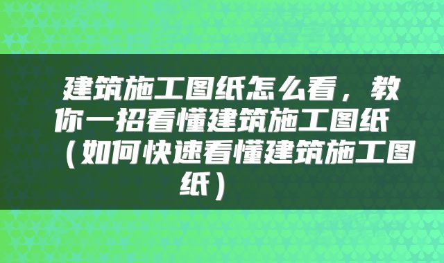  建筑施工图纸怎么看，教你一招看懂建筑施工图纸（如何快速看懂建筑施工图纸） 