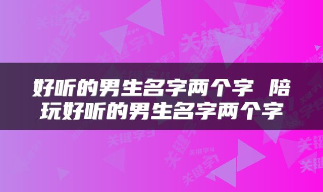 好听的男生名字两个字 陪玩好听的男生名字两个字