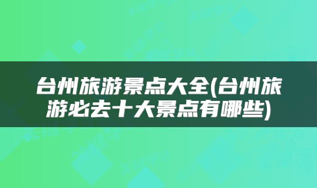 台州旅游景点大全(台州旅游必去十大景点有哪些)