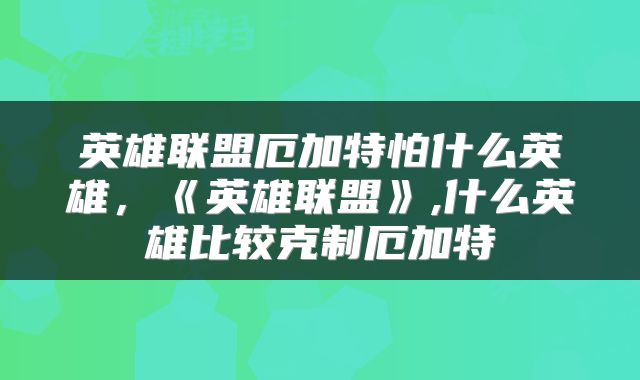 英雄联盟厄加特怕什么英雄,《英雄联盟》,什么英雄比较克制厄加特