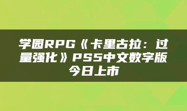 学园RPG《卡里古拉：过量强化》PS5中文数字版今日上市