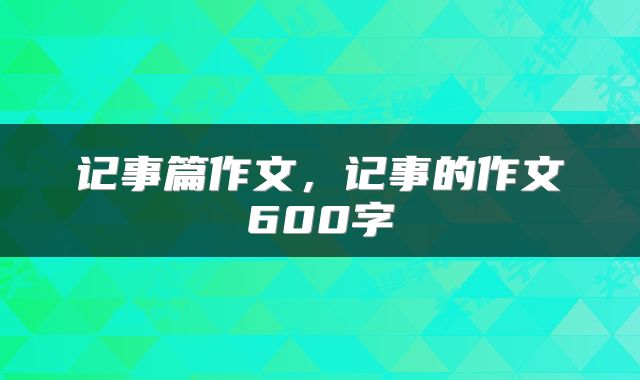 记事篇作文，记事的作文600字