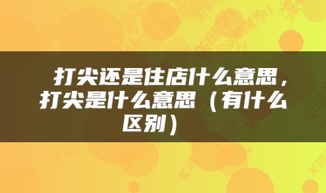  打尖还是住店什么意思，打尖是什么意思（有什么区别） 
