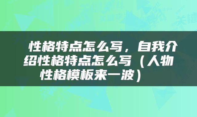  性格特点怎么写，自我介绍性格特点怎么写（人物性格模板来一波） 