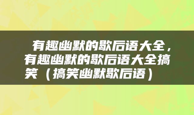 有趣幽默的歇后语大全,有趣幽默的歇后语大全搞笑(搞笑幽默歇后语)