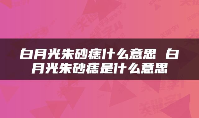 白月光朱砂痣什么意思 白月光朱砂痣是什么意思