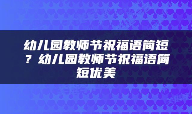 幼儿园教师节祝福语简短？幼儿园教师节祝福语简短优美