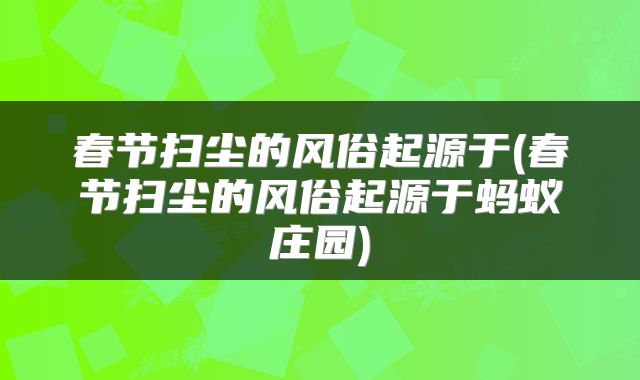 春节扫尘的风俗起源于(春节扫尘的风俗起源于蚂蚁庄园)