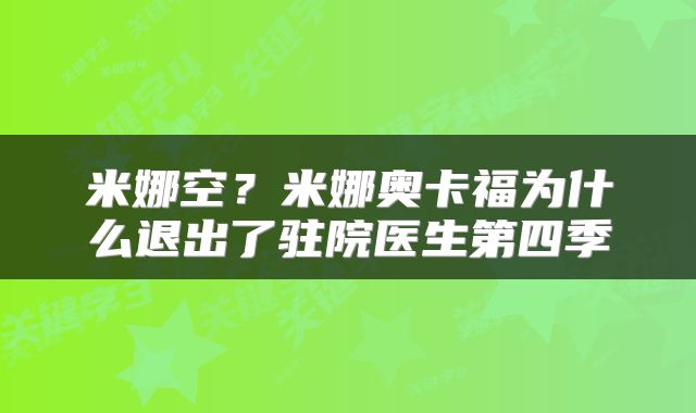 米娜空？米娜奥卡福为什么退出了驻院医生第四季