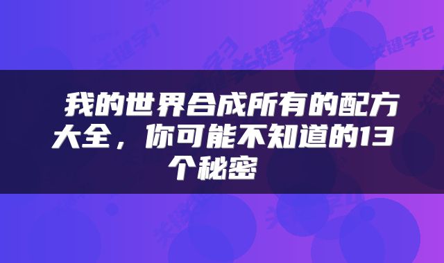  我的世界合成所有的配方大全，你可能不知道的13个秘密 