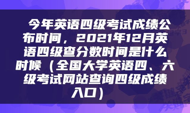  今年英语四级考试成绩公布时间，2021年12月英语四级查分数时间是什么时候（全国大学英语四、六级考试网站查询四级成绩入口） 