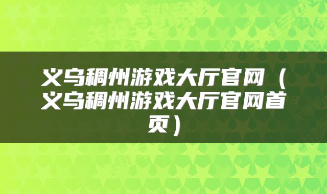 义乌稠州游戏大厅官网（义乌稠州游戏大厅官网首页）