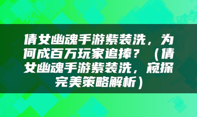倩女幽魂手游紫装洗，为何成百万玩家追捧？（倩女幽魂手游紫装洗，窥探完美策略解析）